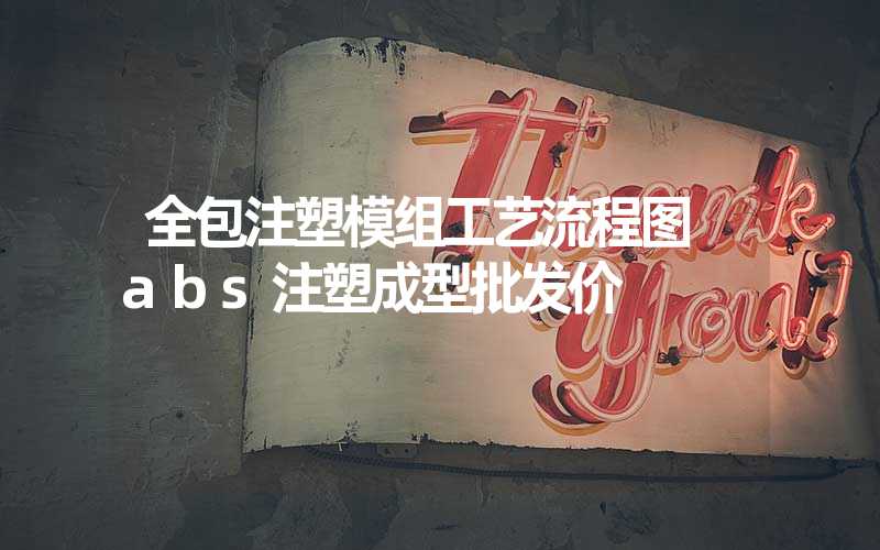 全包注塑模组工艺流程图 abs注塑成型批发价